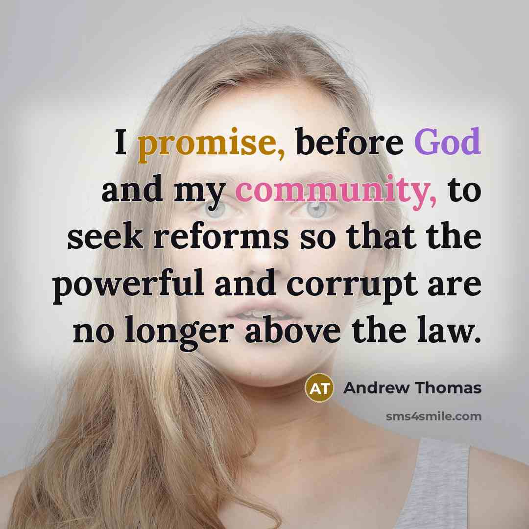 “I promise, before God and my community, to seek reforms so that the powerful and corrupt are no longer above the law.” quote by Andrew Thomas