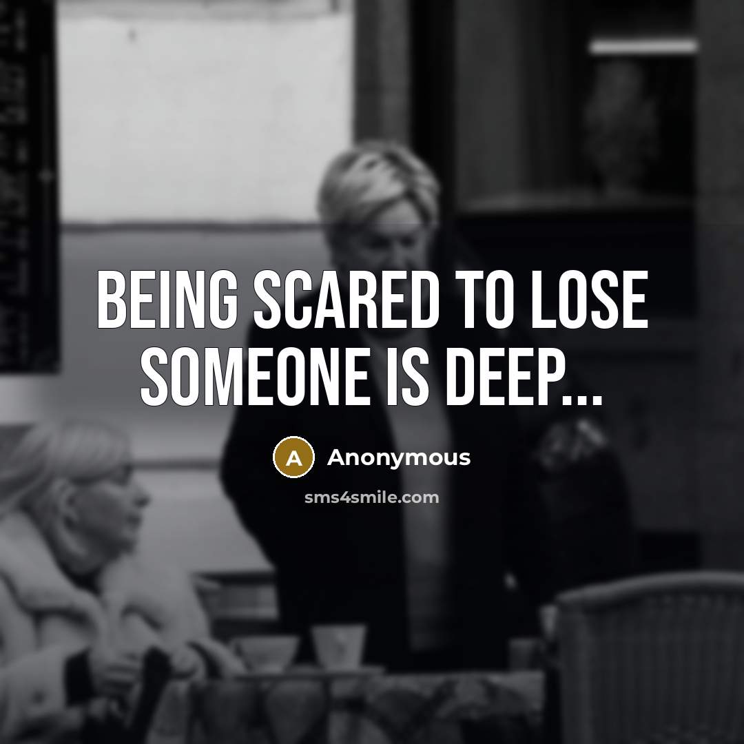 “Being scared to lose someone is deep...” quote by Anonymous