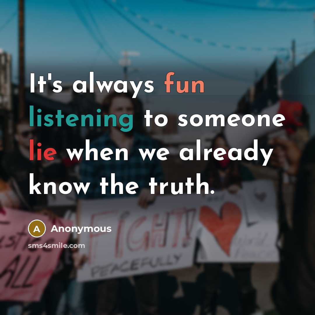 “It's always fun listening to someone lie when we already know the truth.” quote by Anonymous