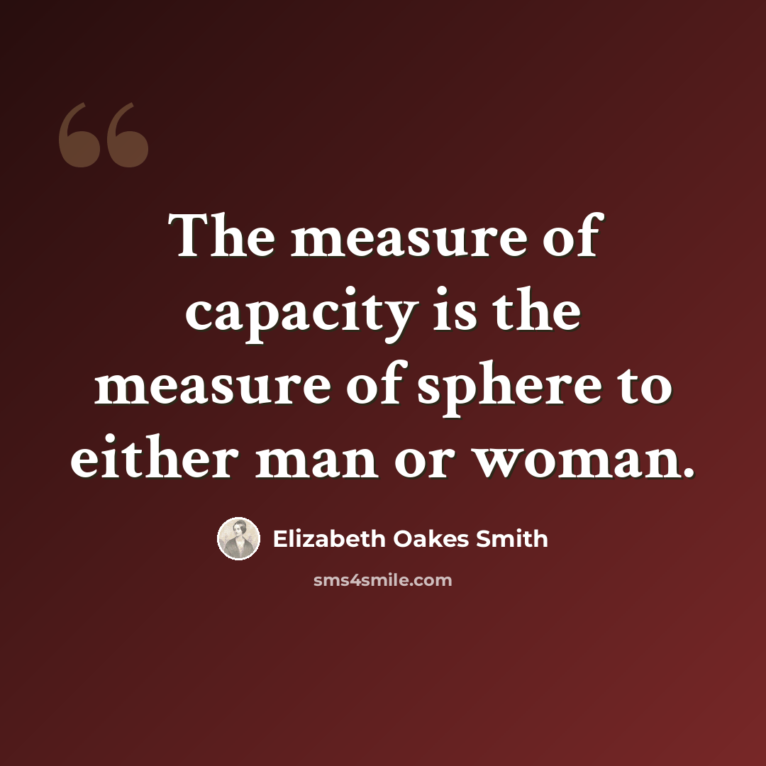 “The measure of capacity is the measure of sphere to either man or woman.” quote by Elizabeth Oakes Smith