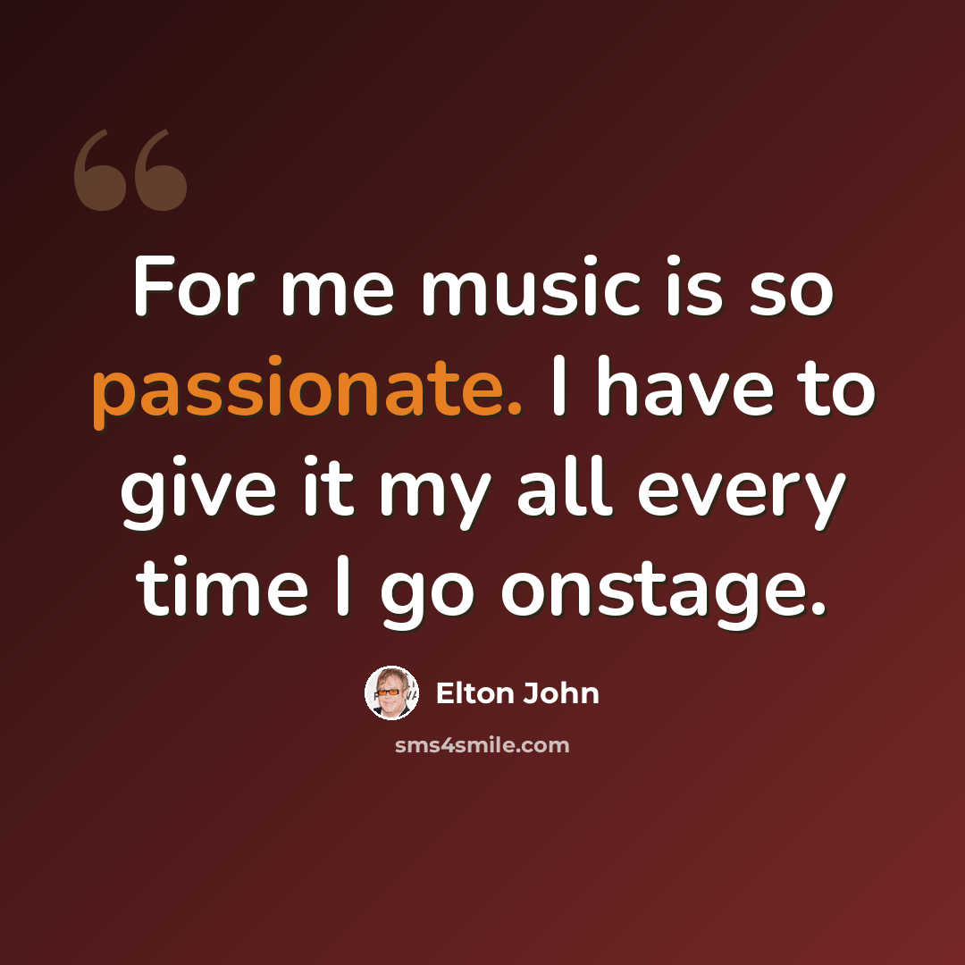 “For me music is so passionate. I have to give it my all every time I go onstage.” quote by Elton John