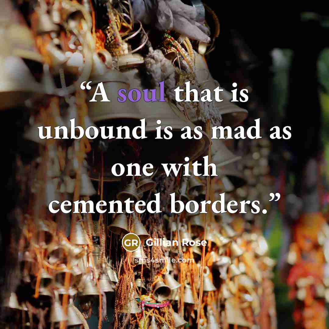 “A soul that is unbound is as mad as one with cemented borders.” quote by Gillian Rose