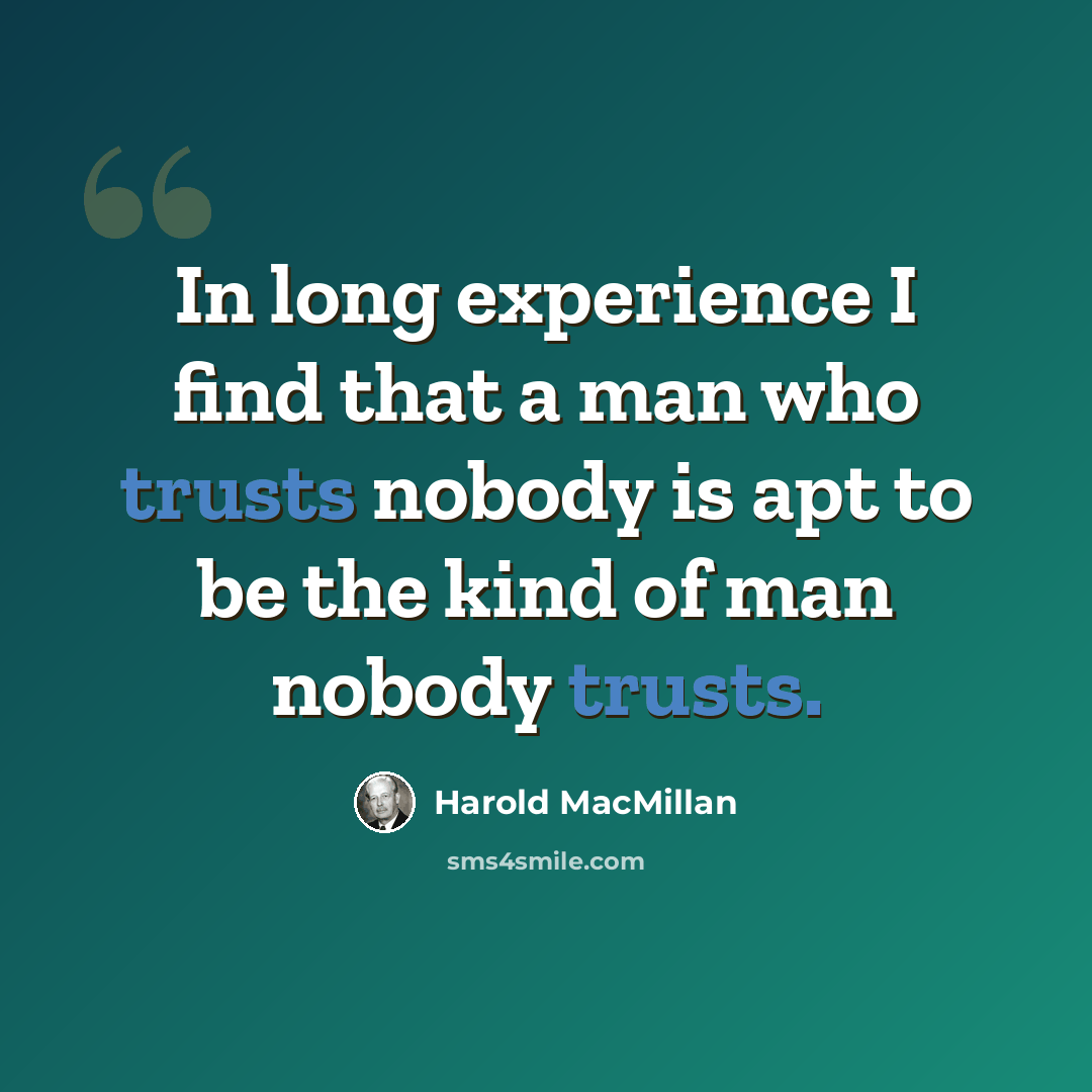 “In long experience I find that a man who trusts nobody is apt to be the kind of man nobody trusts.” quote by Harold MacMillan