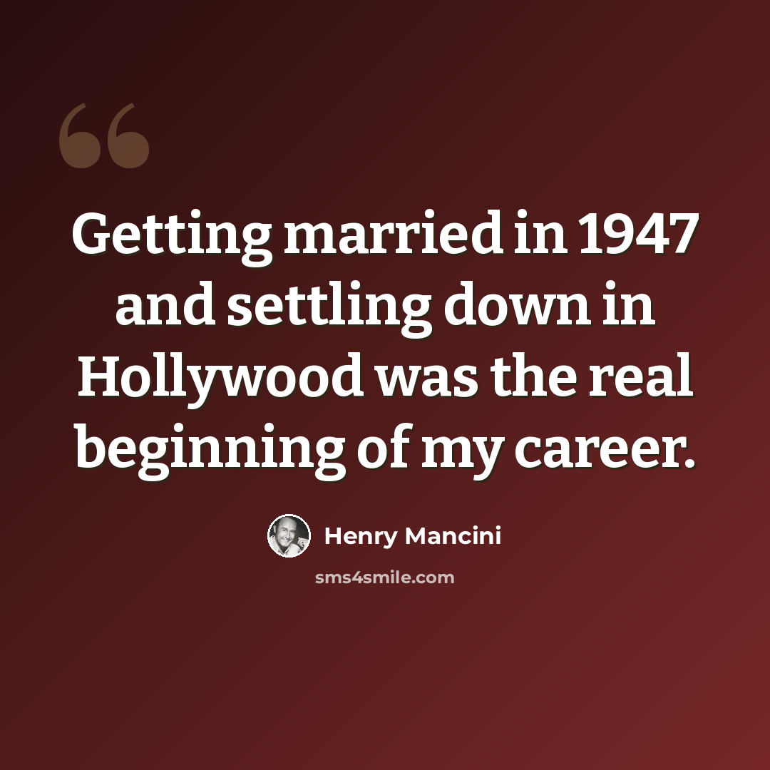 “Getting married in 1947 and settling down in Hollywood was the real beginning of my career.” quote by Henry Mancini