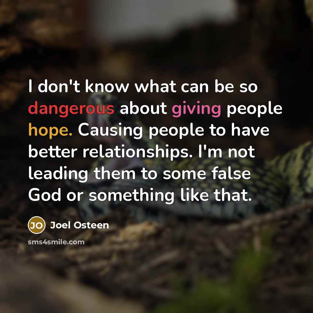 “I don't know what can be so dangerous about giving people hope. Causing people to have better relationships. I'm not leading them to some false God or something like that.” quote by Joel Osteen
