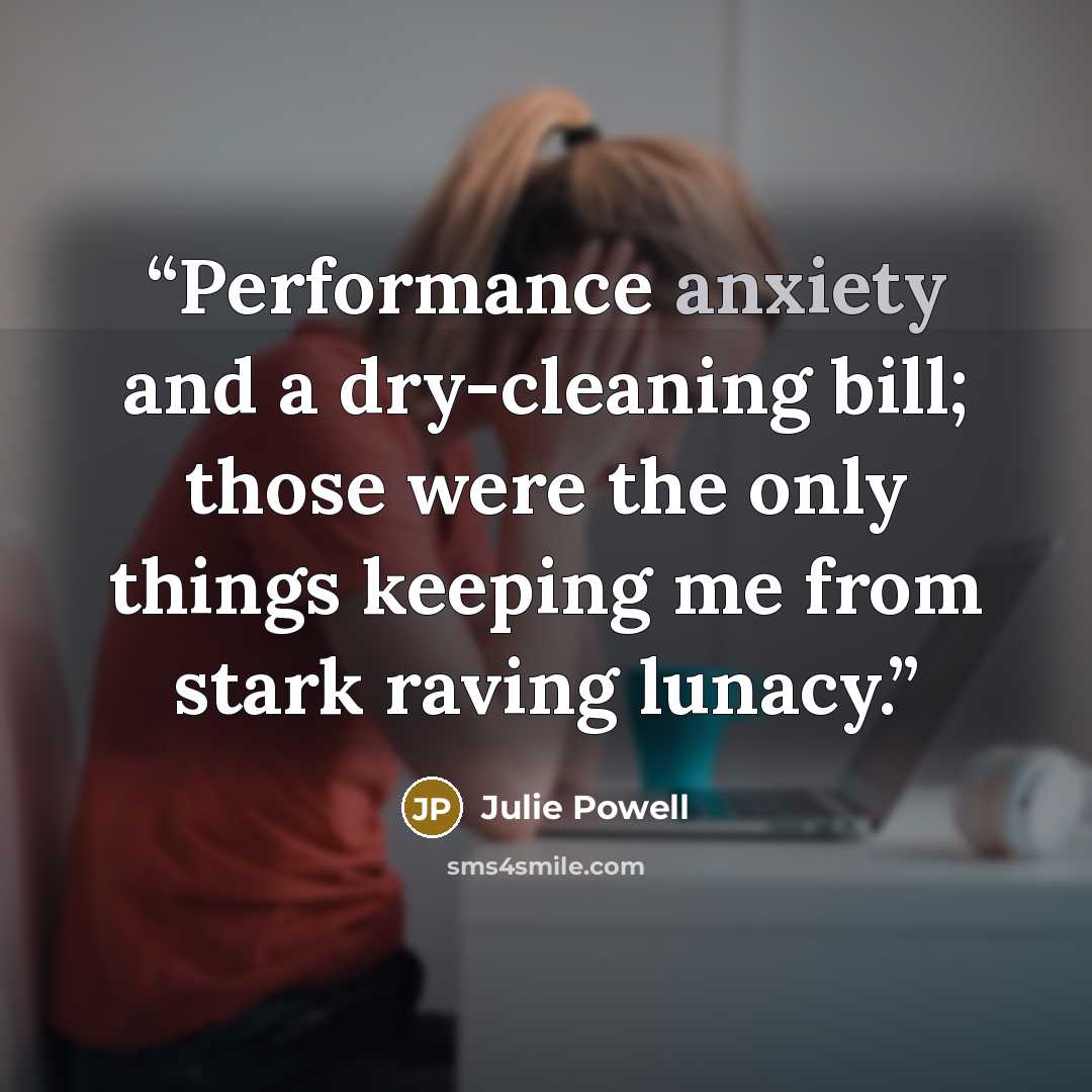 “Performance anxiety and a dry-cleaning bill; those were the only things keeping me from stark raving lunacy.” quote by Julie Powell