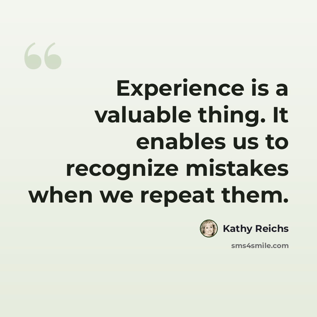 “Experience is a valuable thing. It enables us to recognize mistakes when we repeat them.” quote by Kathy Reichs