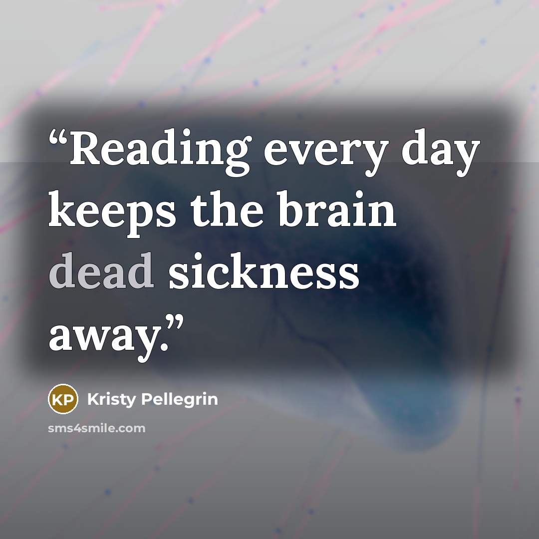 “Reading every day keeps the brain dead sickness away.” quote by Kristy Pellegrin