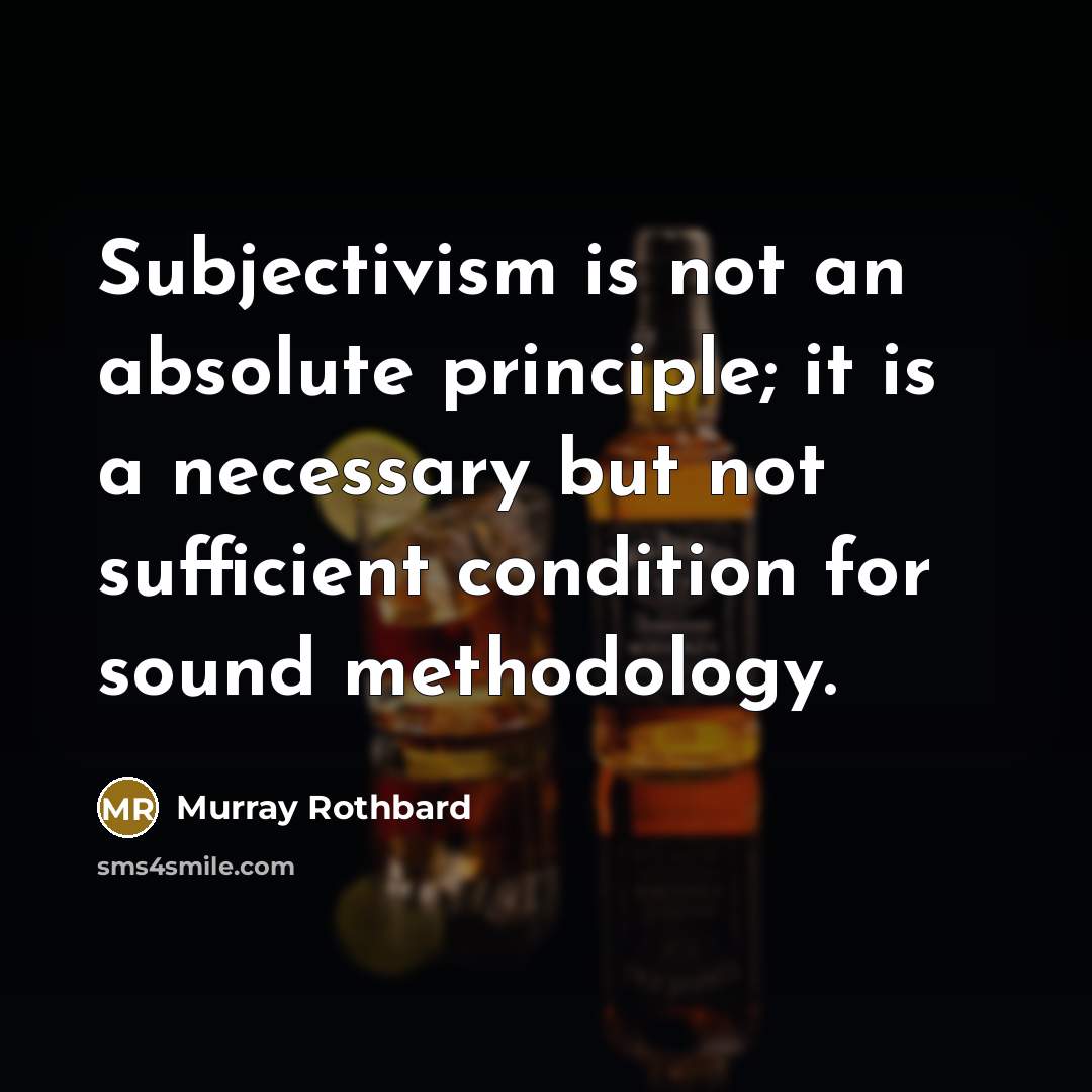 “Subjectivism is not an absolute principle; it is a necessary but not sufficient condition for sound methodology.” quote by Murray Rothbard