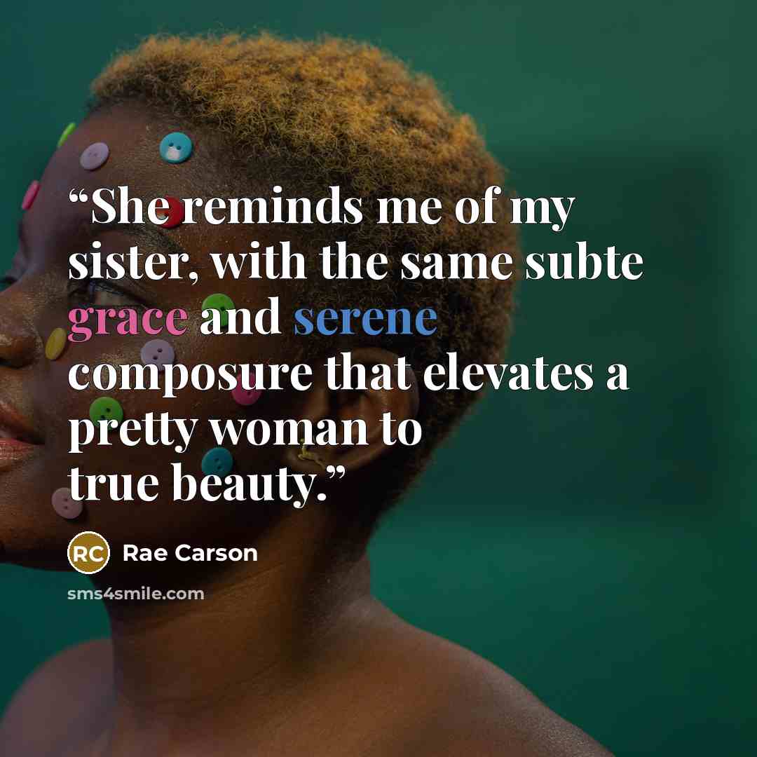 “She reminds me of my sister, with the same subte grace and serene composure that elevates a pretty woman to true beauty.” quote by Rae Carson
