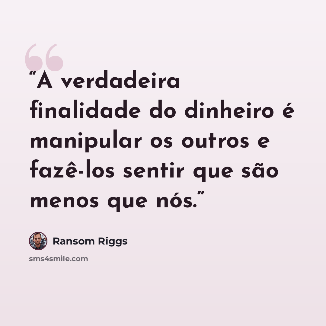 “A verdadeira finalidade do dinheiro é manipular os outros e fazê-los sentir que são menos que nós.” quote by Ransom Riggs