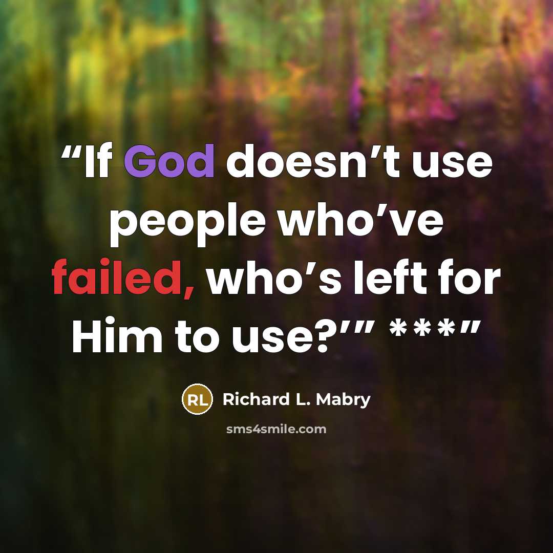 “If God doesn’t use people who’ve failed, who’s left for Him to use?’” ***” quote by Richard L. Mabry