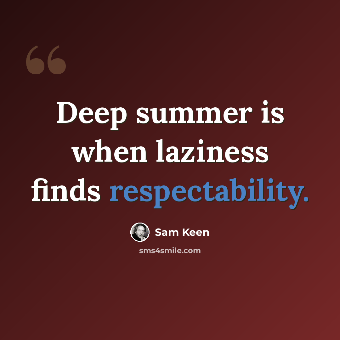 “Deep summer is when laziness finds respectability.” quote by Sam Keen
