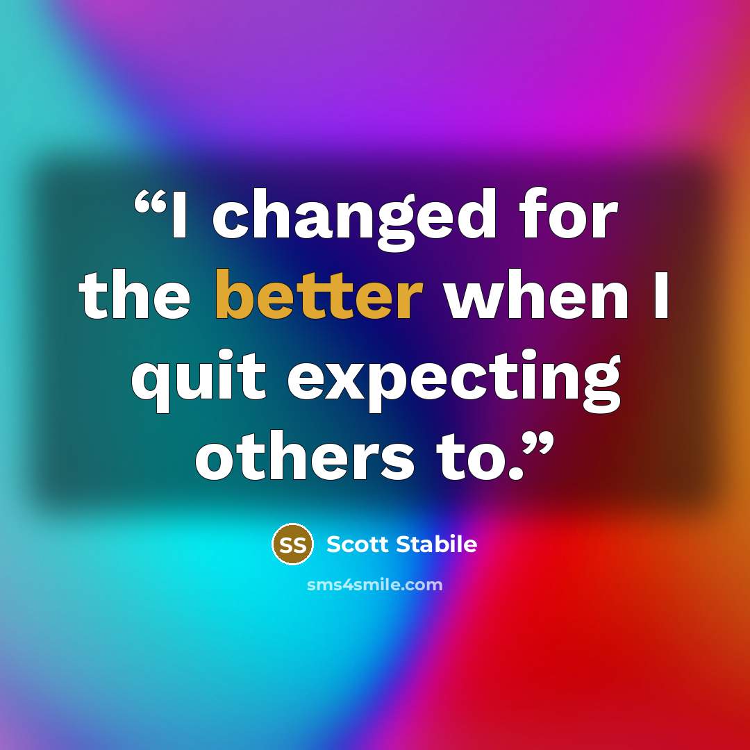 “I changed for the better when I quit expecting others to.” quote by Scott Stabile