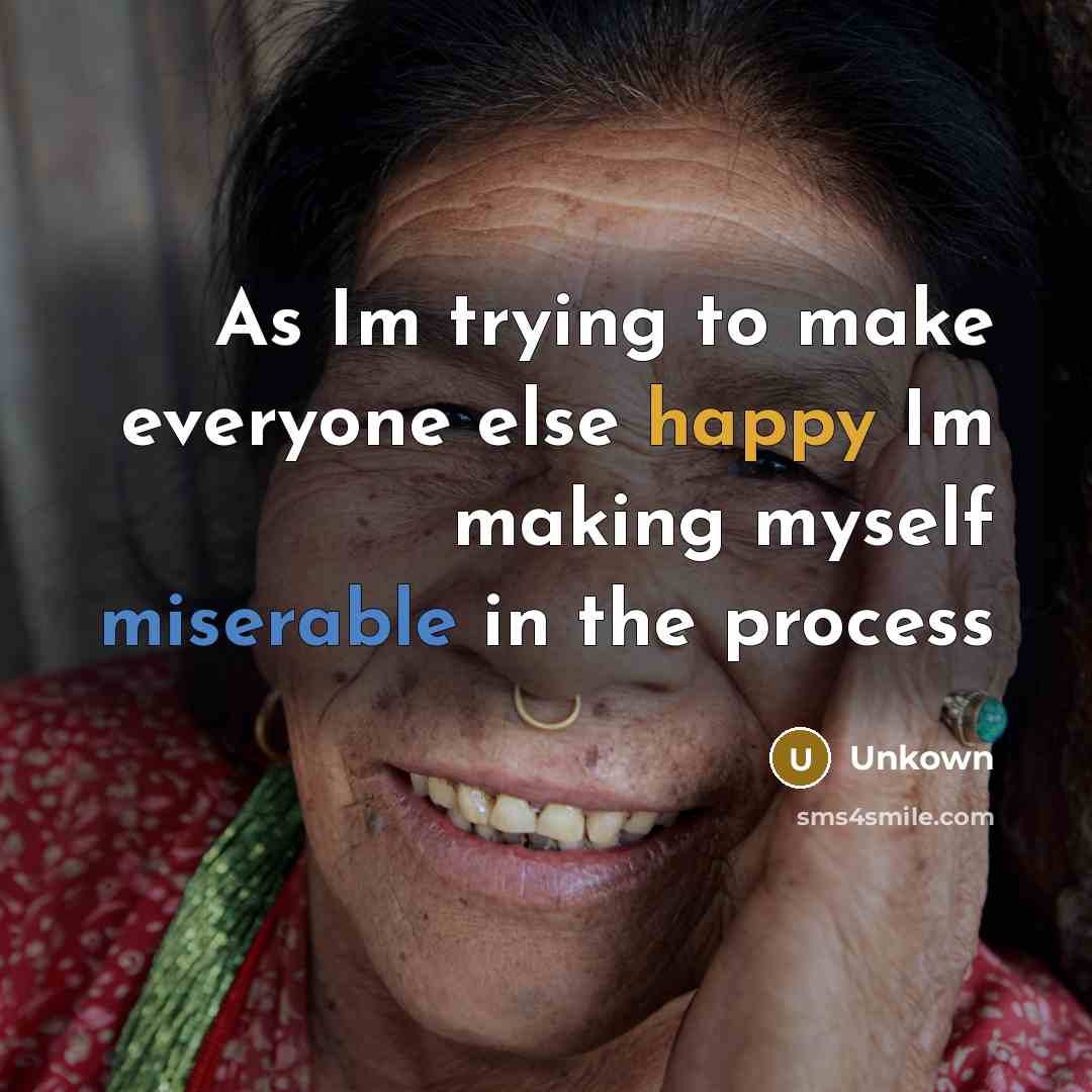 “As Im trying to make everyone else happy Im making myself miserable in the process” quote by Unkown