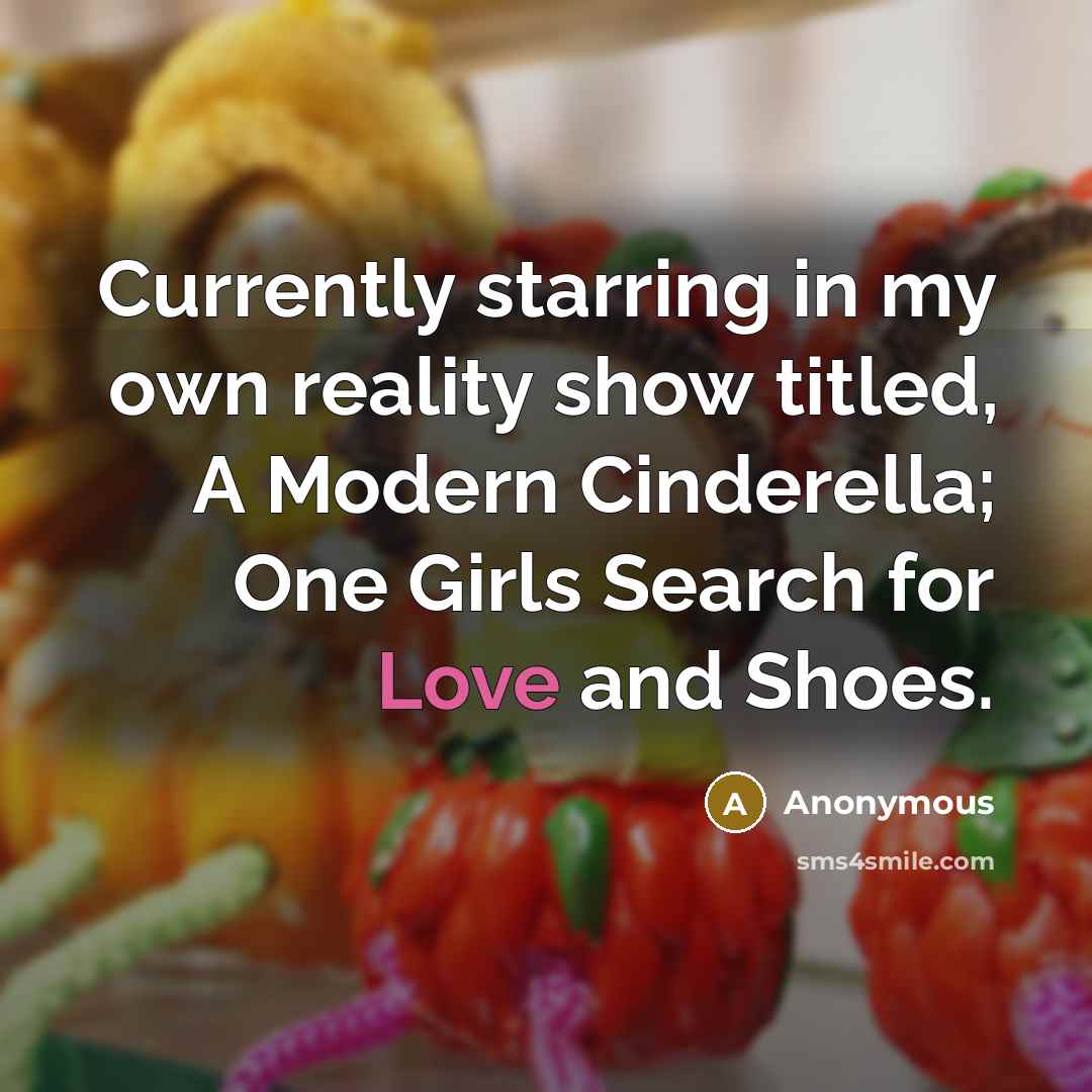 “Currently starring in my own reality show titled, A Modern Cinderella; One Girls Search for Love and Shoes.” quote by Anonymous