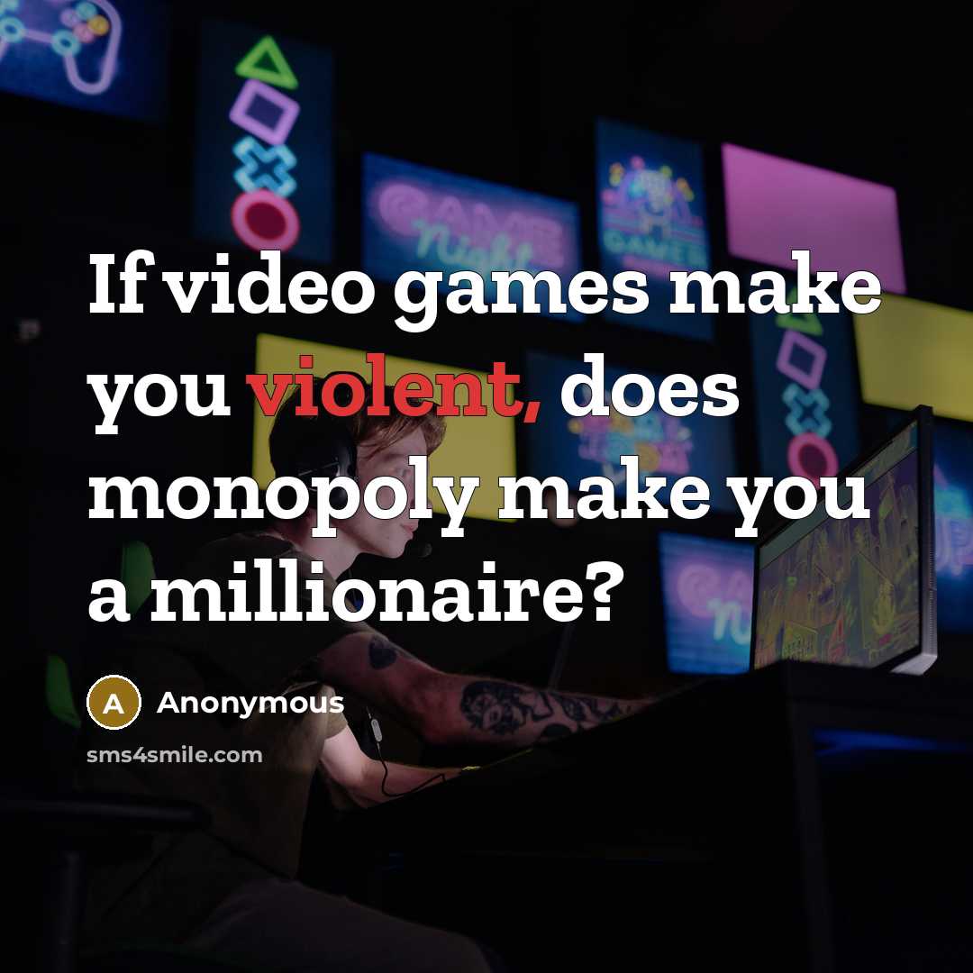 “If video games make you violent, does monopoly make you a millionaire?” quote by Anonymous