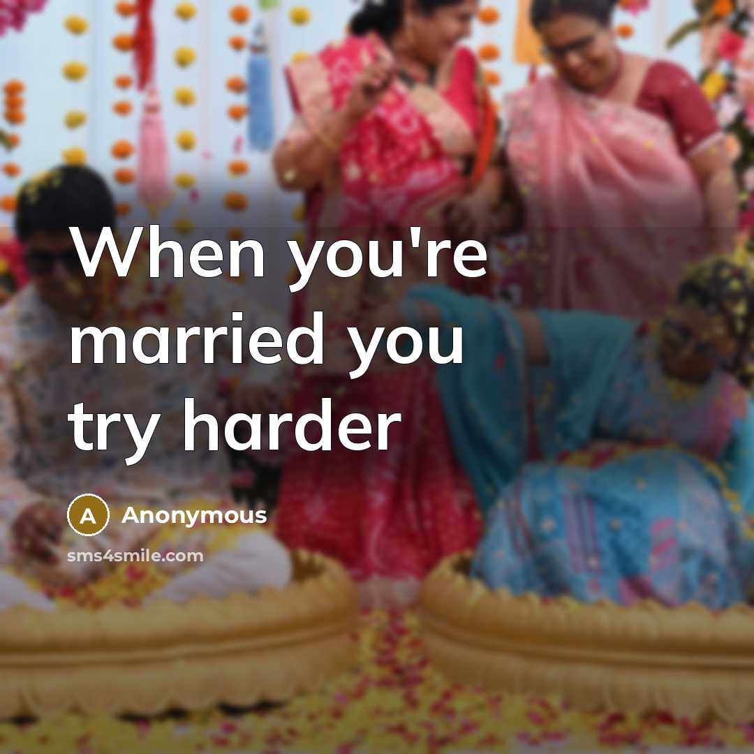 “When you're married you try harder” quote by Anonymous