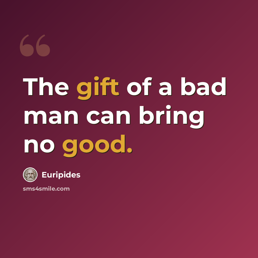 “The gift of a bad man can bring no good.” quote by Euripides