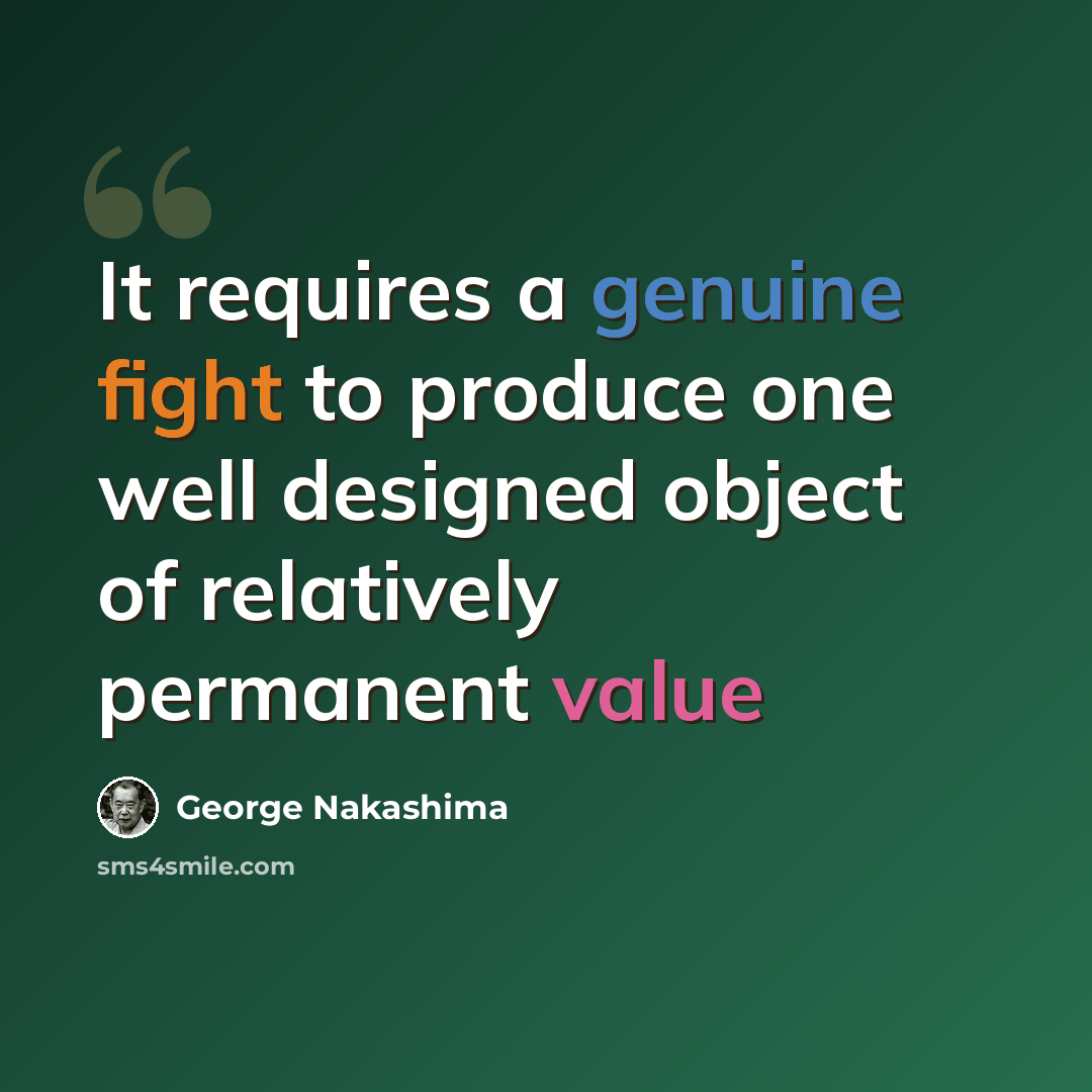 “It requires a genuine fight to produce one well designed object of relatively permanent value” quote by George Nakashima