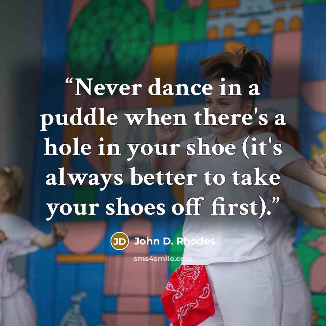 “Never dance in a puddle when there's a hole in your shoe (it's always better to take your shoes off first).” quote by John D. Rhodes