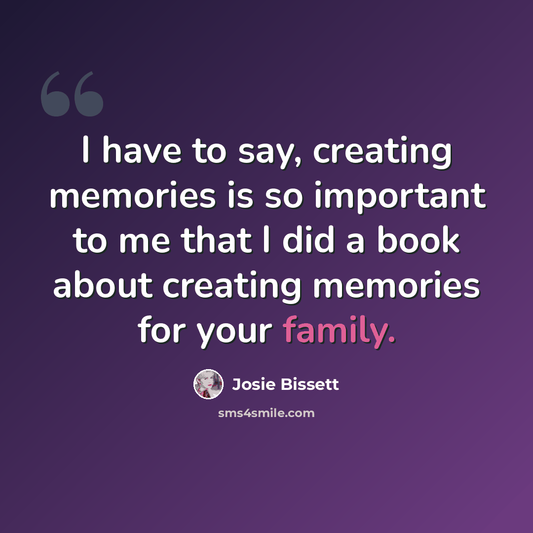 “I have to say, creating memories is so important to me that I did a book about creating memories for your family.” quote by Josie Bissett