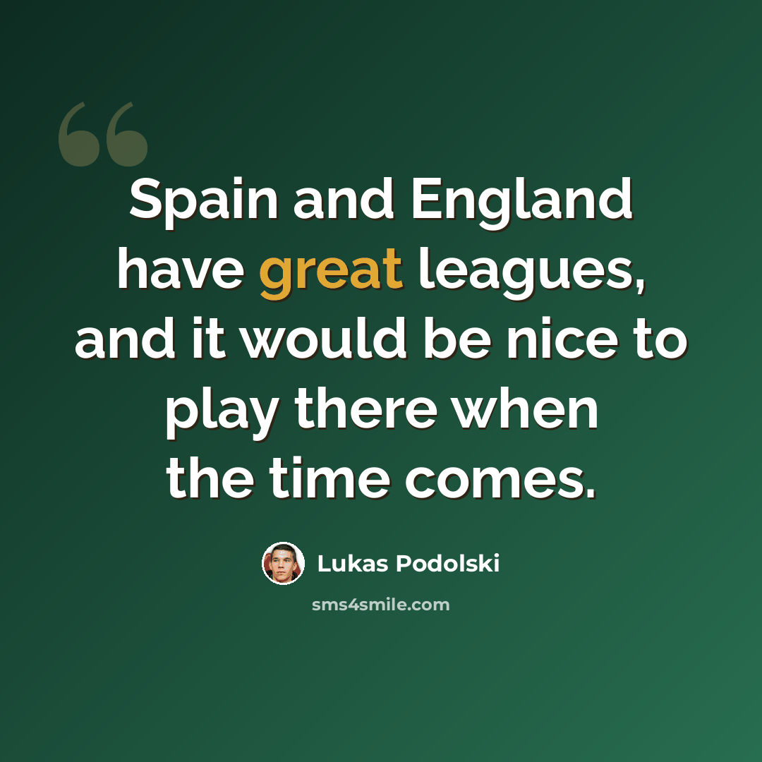 “Spain and England have great leagues, and it would be nice to play there when the time comes.” quote by Lukas Podolski