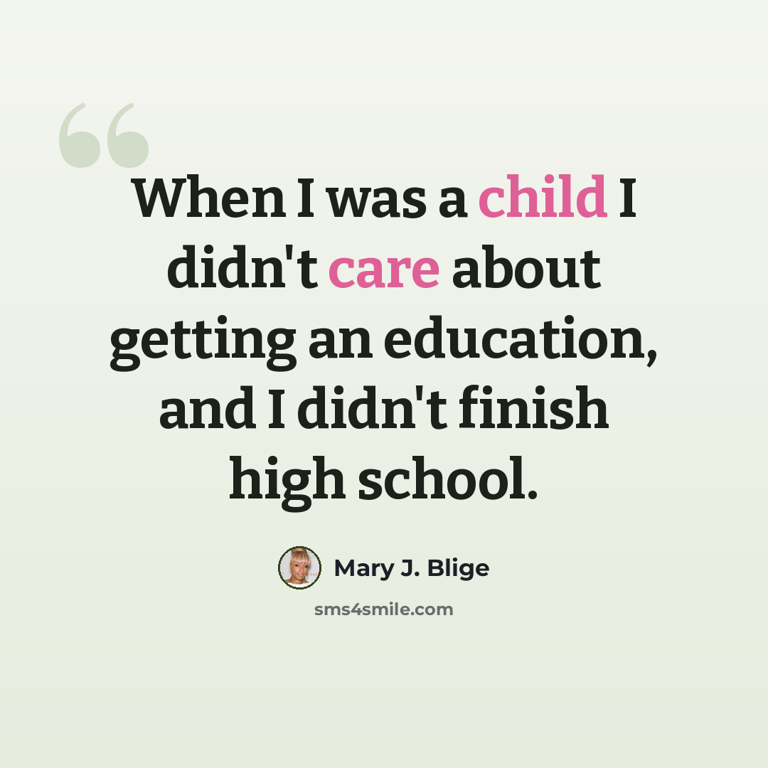 “When I was a child I didn't care about getting an education, and I didn't finish high school.” quote by Mary J. Blige