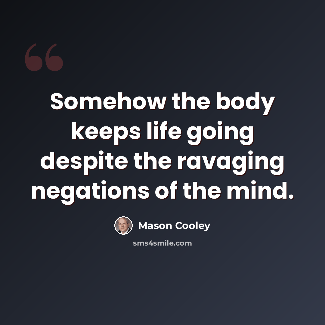 “Somehow the body keeps life going despite the ravaging negations of the mind.” quote by Mason Cooley