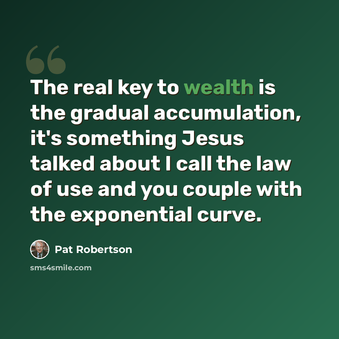 “The real key to wealth is the gradual accumulation, it's something Jesus talked about I call the law of use and you couple with the exponential curve.” quote by Pat Robertson