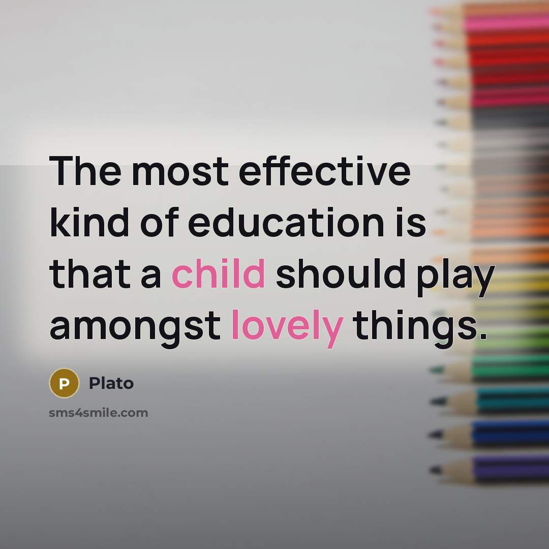 “The most effective kind of education is that a child should play amongst lovely things.” quote by Plato