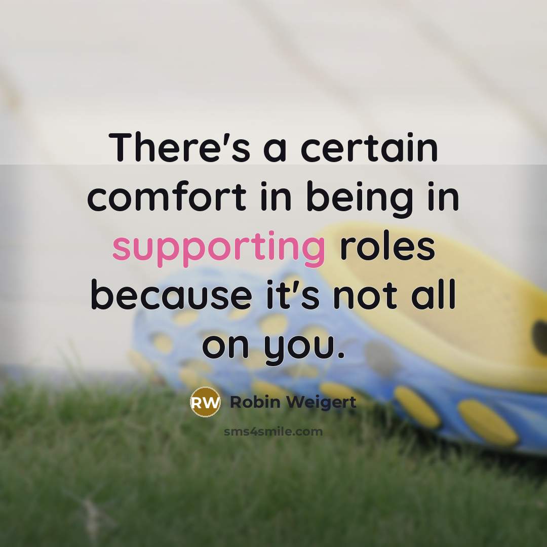 “There's a certain comfort in being in supporting roles because it's not all on you.” quote by Robin Weigert
