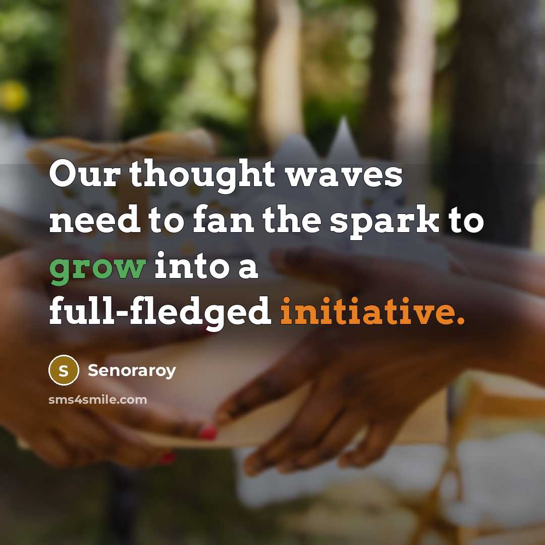 “Our thought waves need to fan the spark to grow into a full-fledged initiative.” quote by Senoraroy