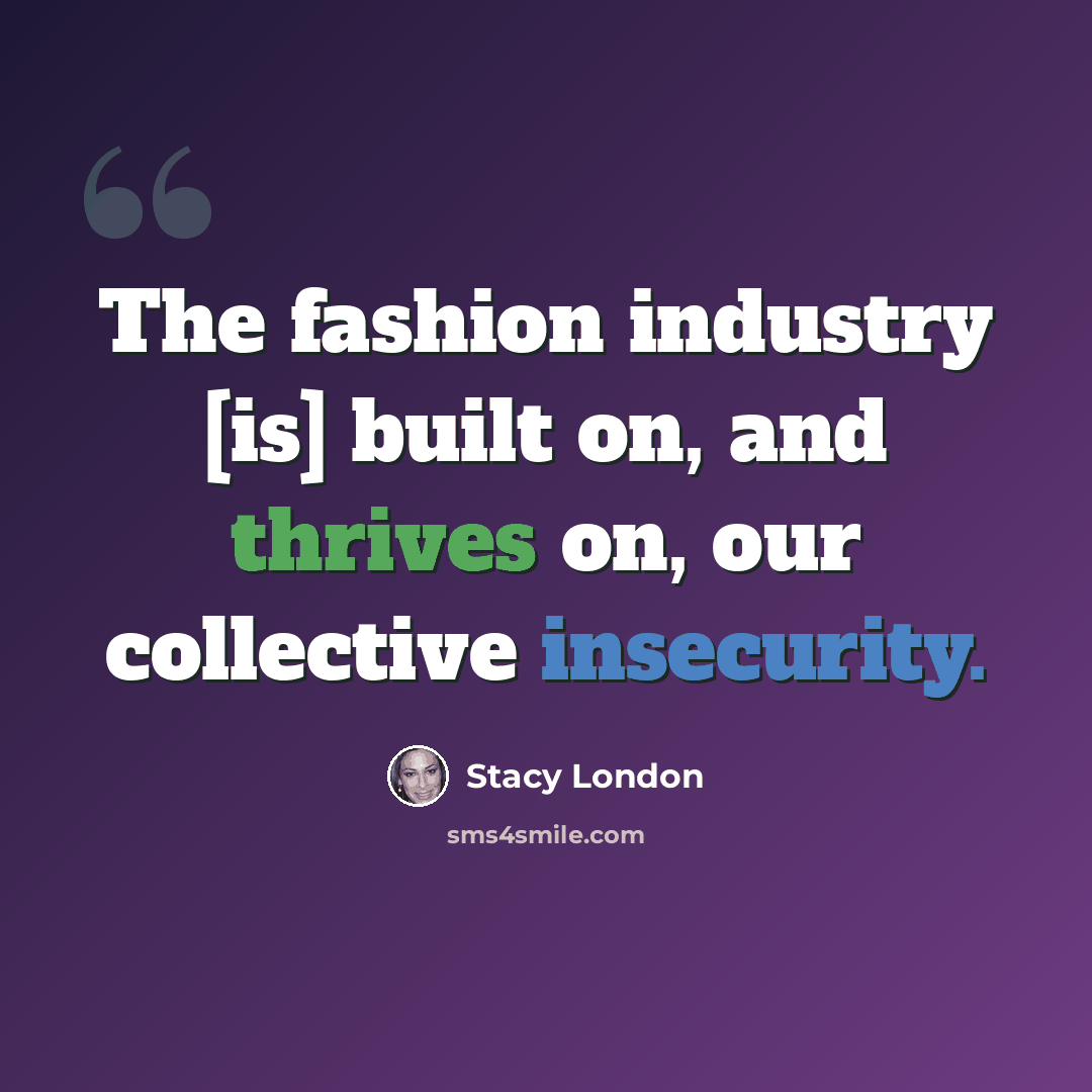 “The fashion industry [is] built on, and thrives on, our collective insecurity.” quote by Stacy London