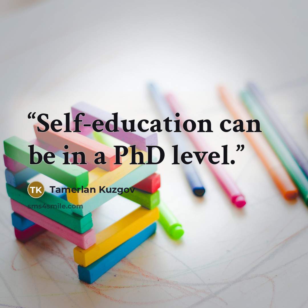 “Self-education can be in a PhD level.” quote by Tamerlan Kuzgov