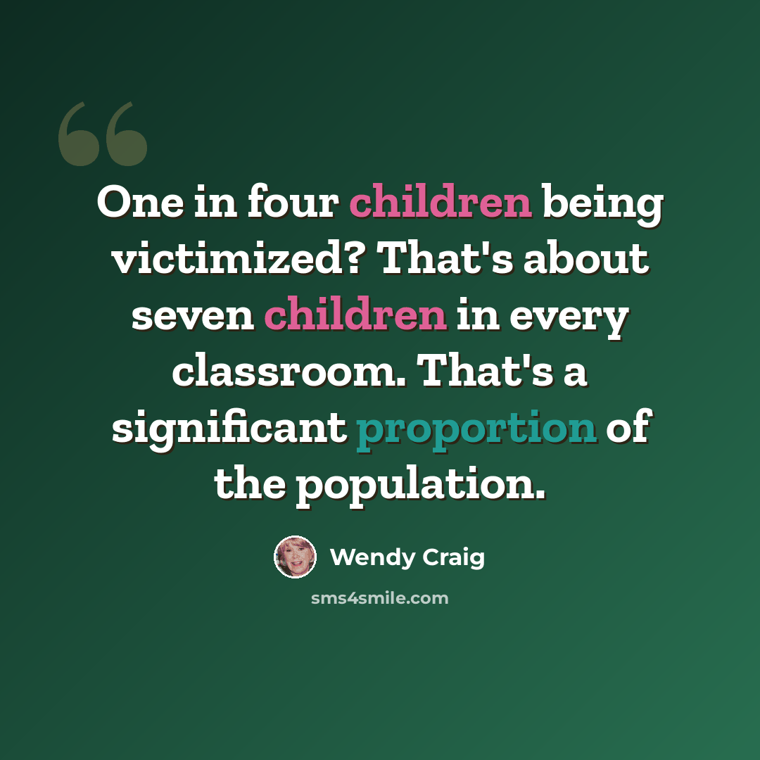 “One in four children being victimized? That's about seven children in every classroom. That's a significant proportion of the population.” quote by Wendy Craig