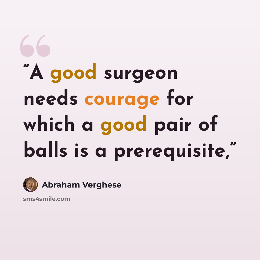 “A good surgeon needs courage for which a good pair of balls is a prerequisite,” quote by Abraham Verghese