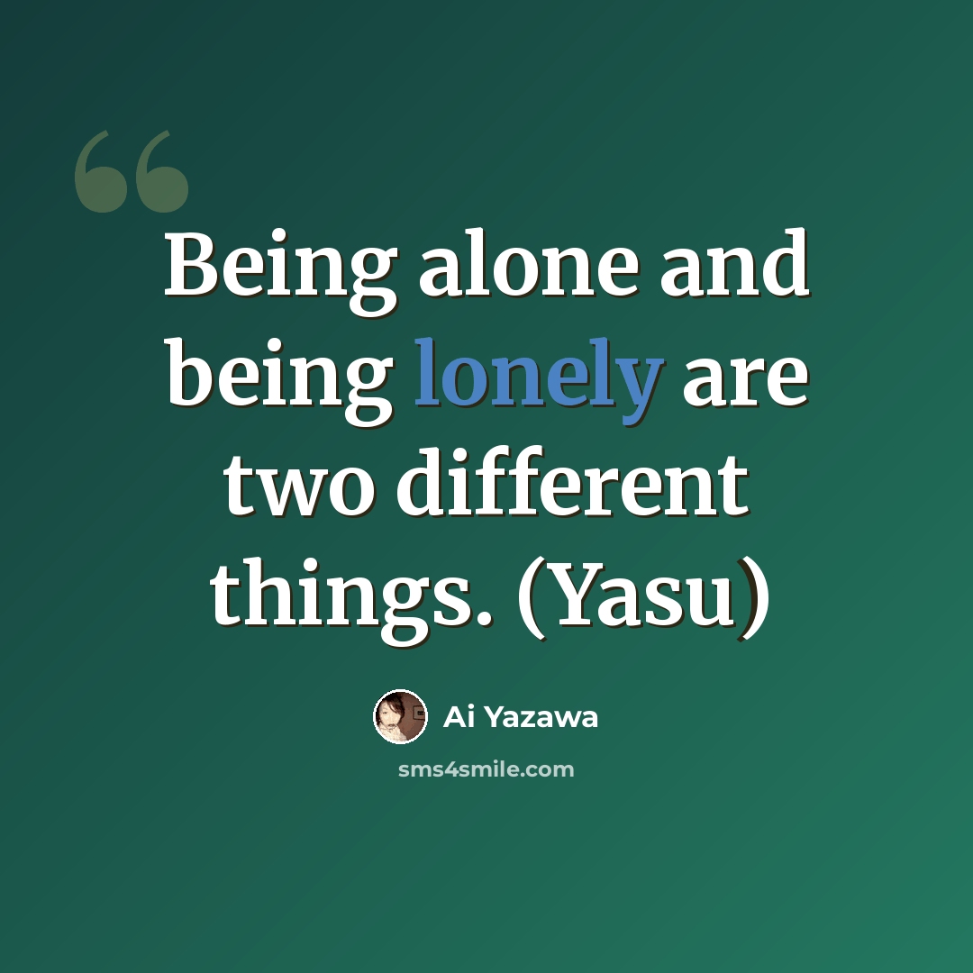 “Being alone and being lonely are two different things. (Yasu)” quote by Ai Yazawa