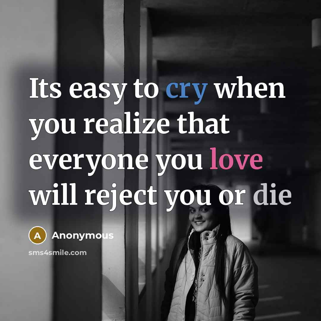 “Its easy to cry when you realize that everyone you love will reject you or die” quote by Anonymous
