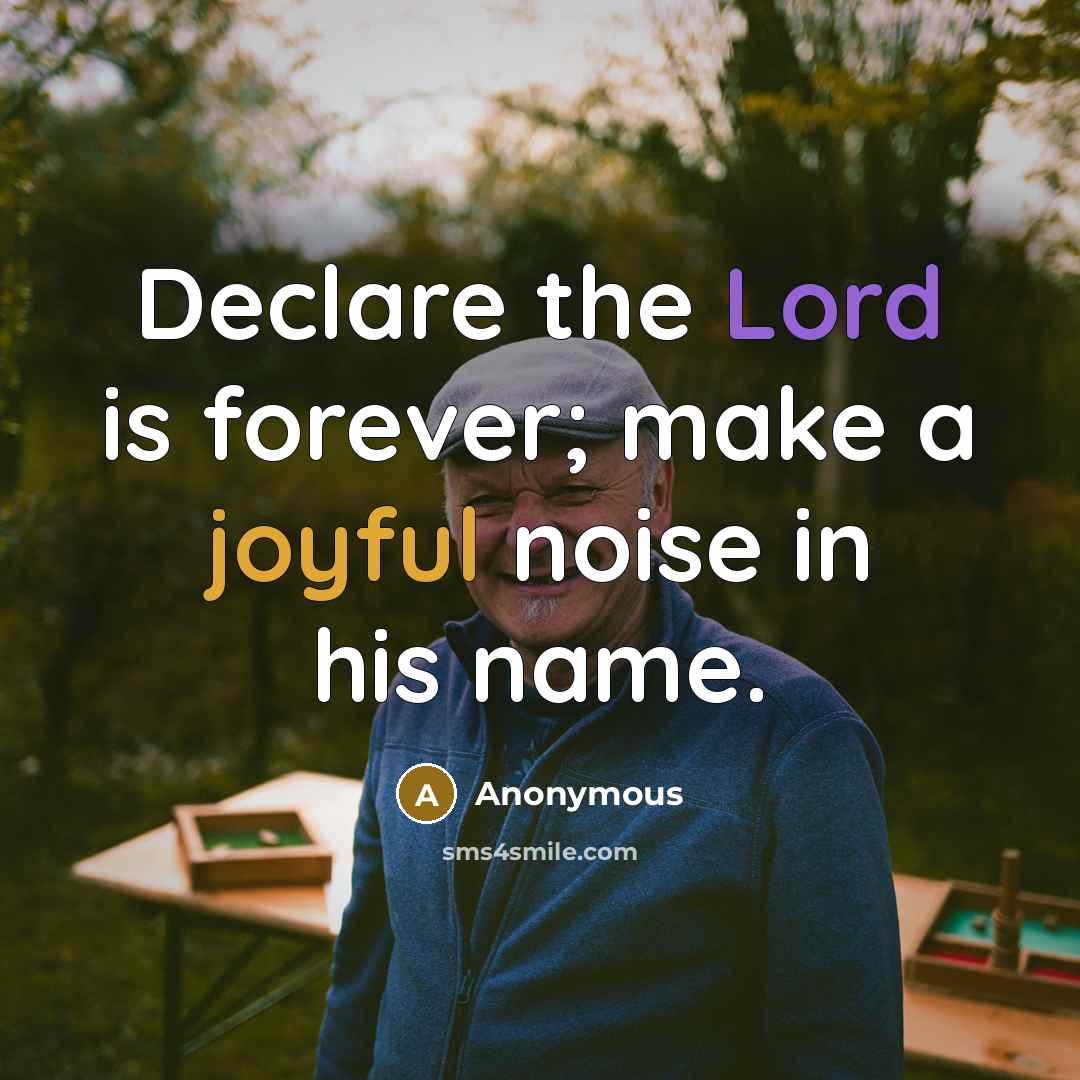“Declare the Lord is forever; make a joyful noise in his name.” quote by Anonymous