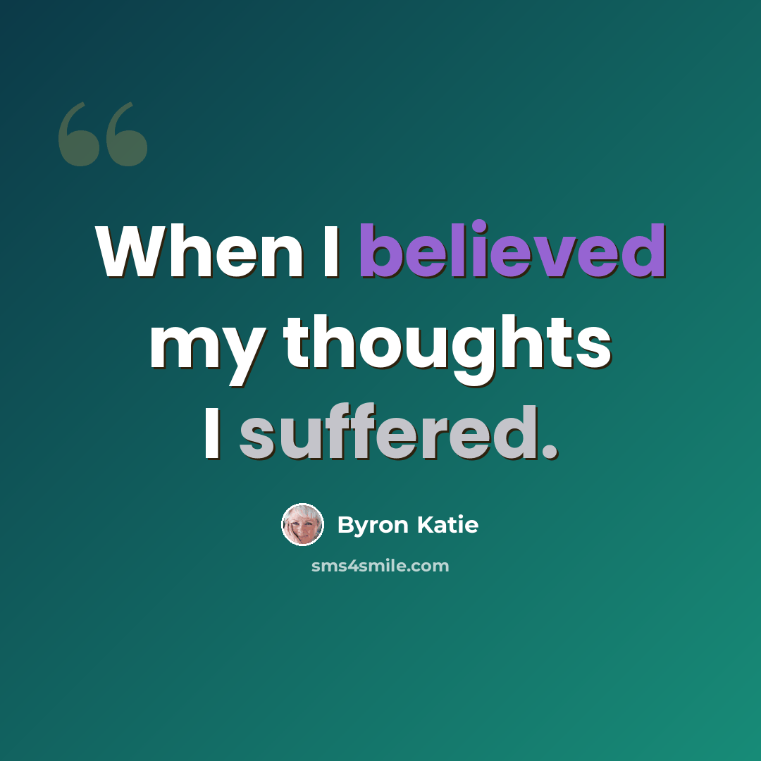 “When I believed my thoughts I suffered.” quote by Byron Katie