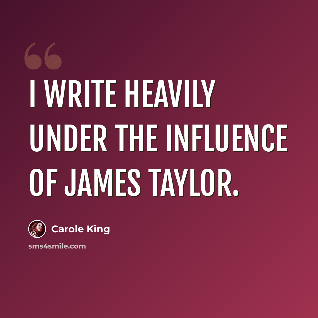 “I write heavily under the influence of James Taylor.” quote by Carole King