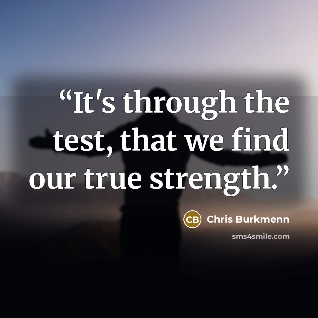 “It's through the test, that we find our true strength.” quote by Chris Burkmenn