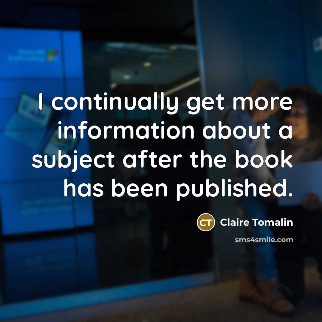 “I continually get more information about a subject after the book has been published.” quote by Claire Tomalin