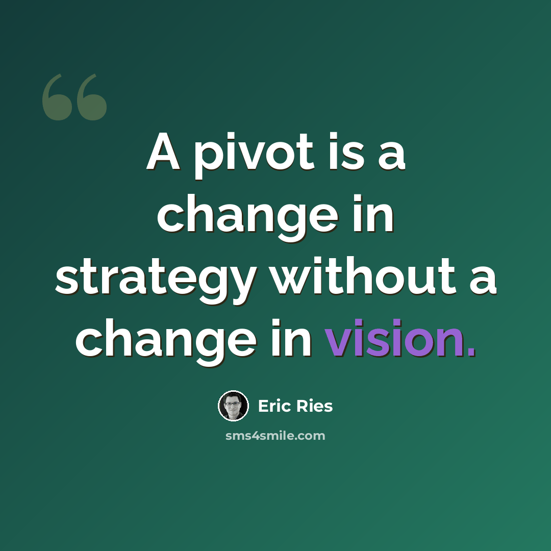 “A pivot is a change in strategy without a change in vision.” quote by Eric Ries