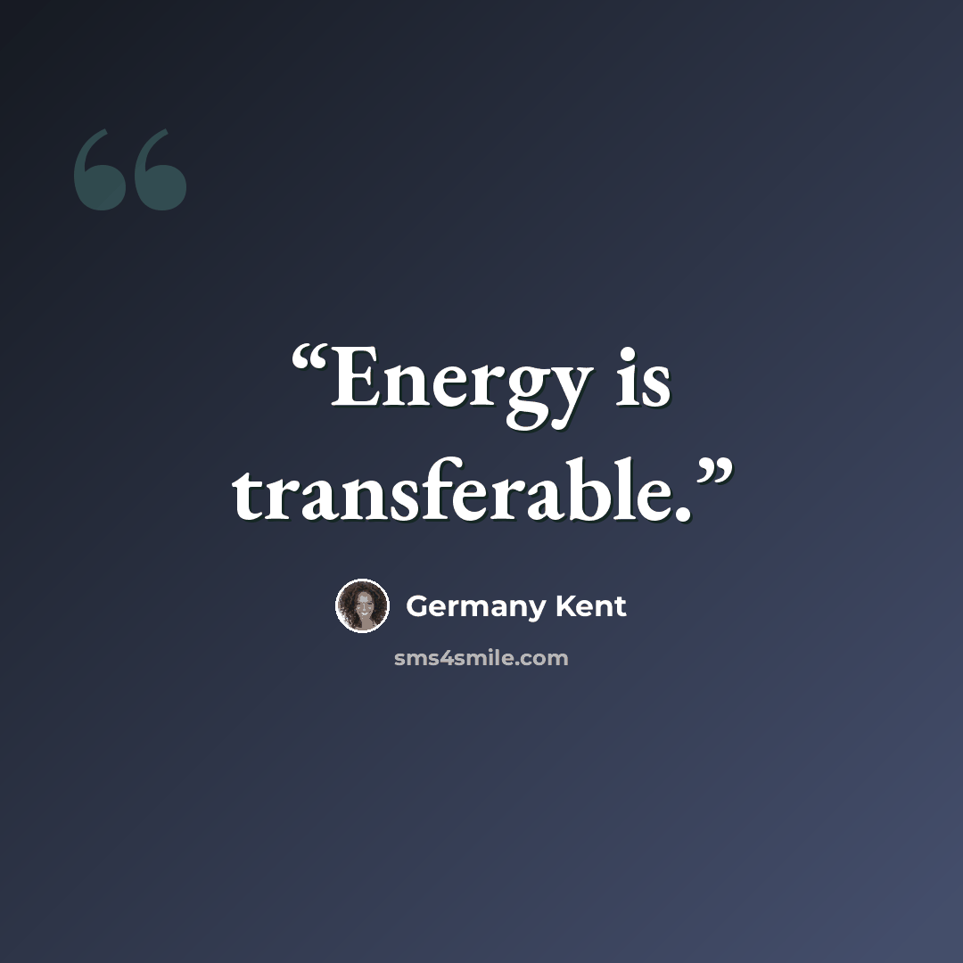 “Energy is transferable.” quote by Germany Kent