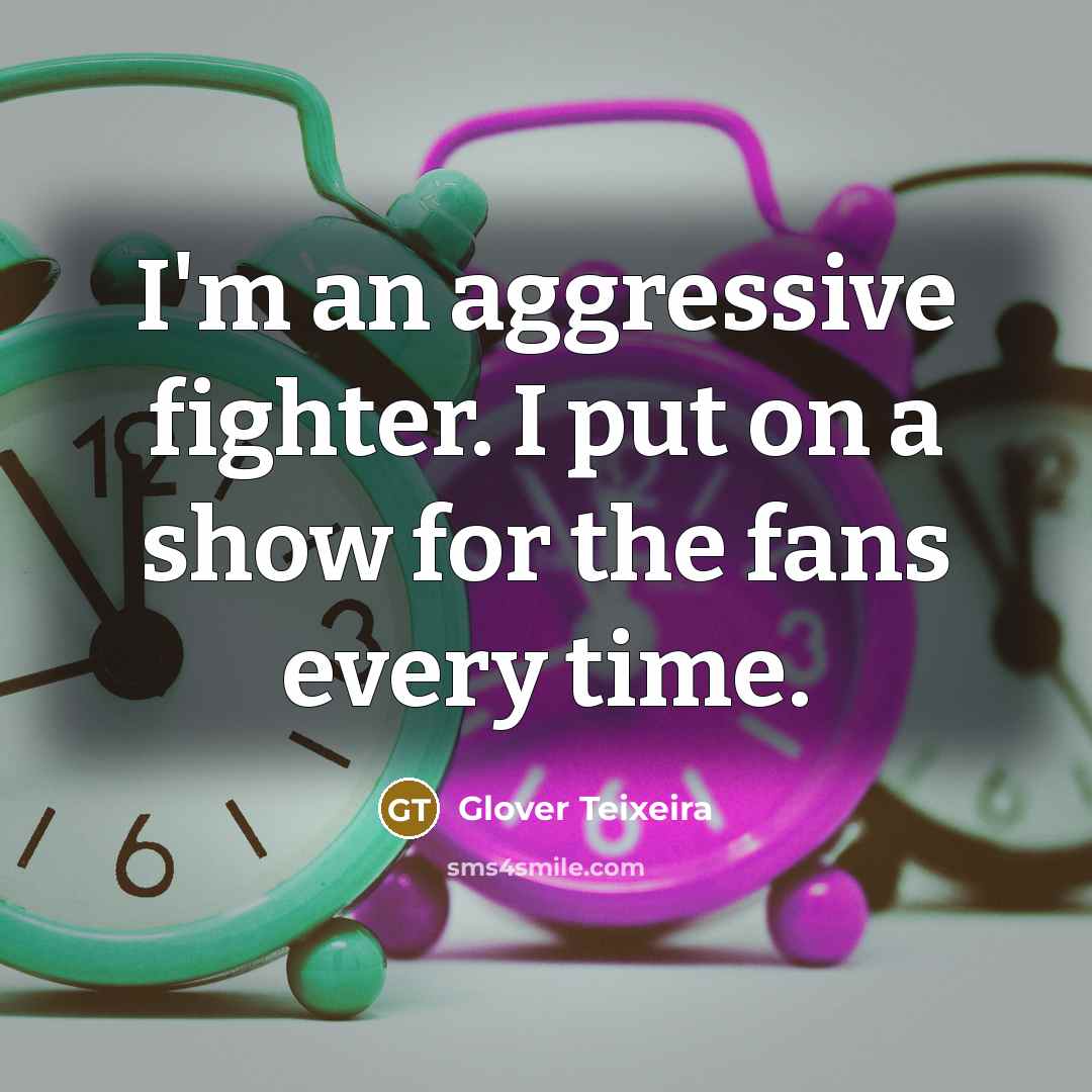 “I'm an aggressive fighter. I put on a show for the fans every time.” quote by Glover Teixeira