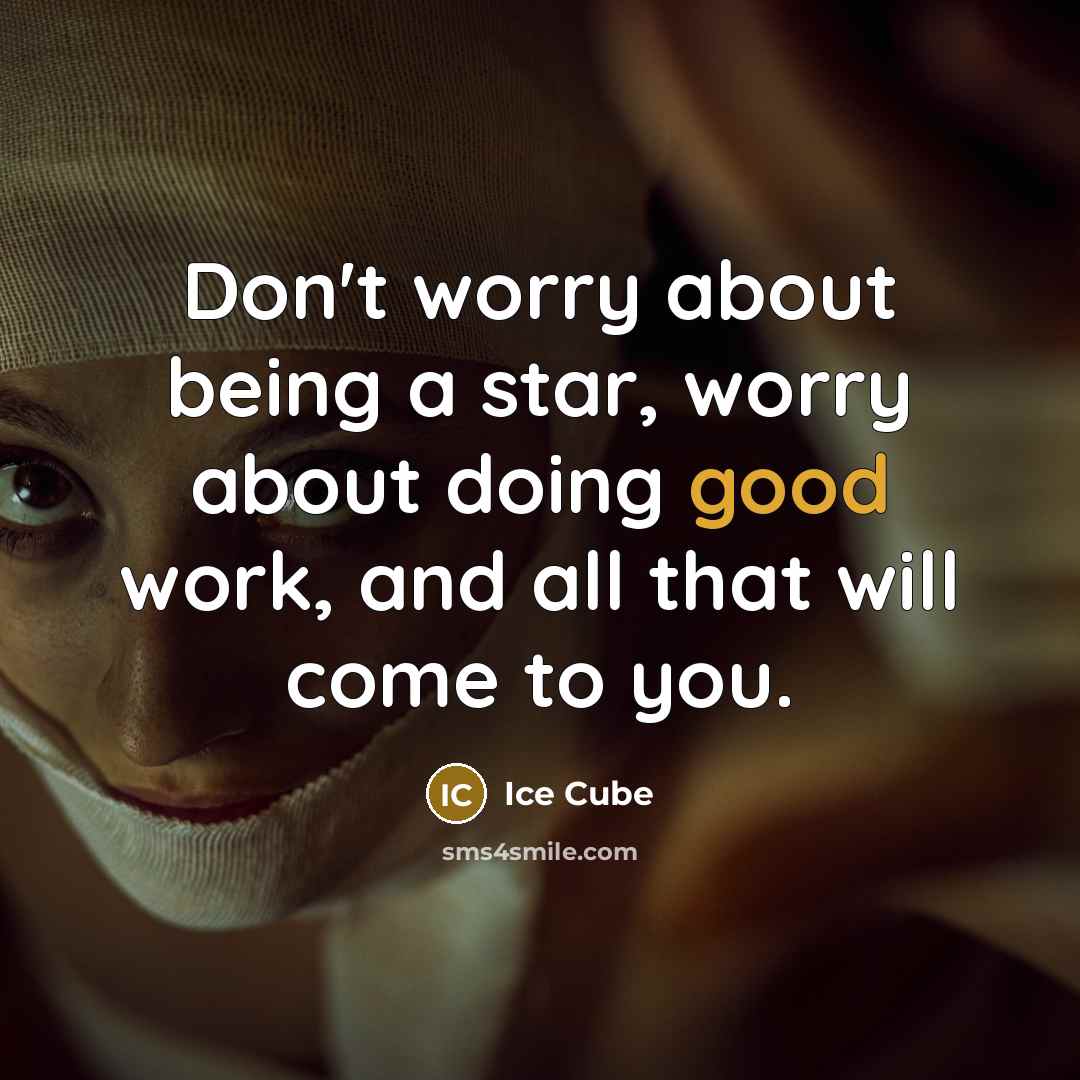 “Don't worry about being a star, worry about doing good work, and all that will come to you.” quote by Ice Cube
