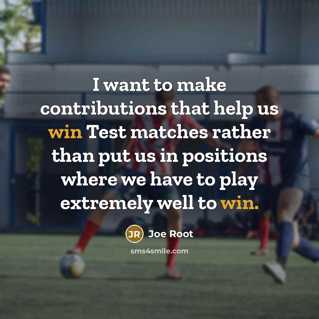 “I want to make contributions that help us win Test matches rather than put us in positions where we have to play extremely well to win.” quote by Joe Root