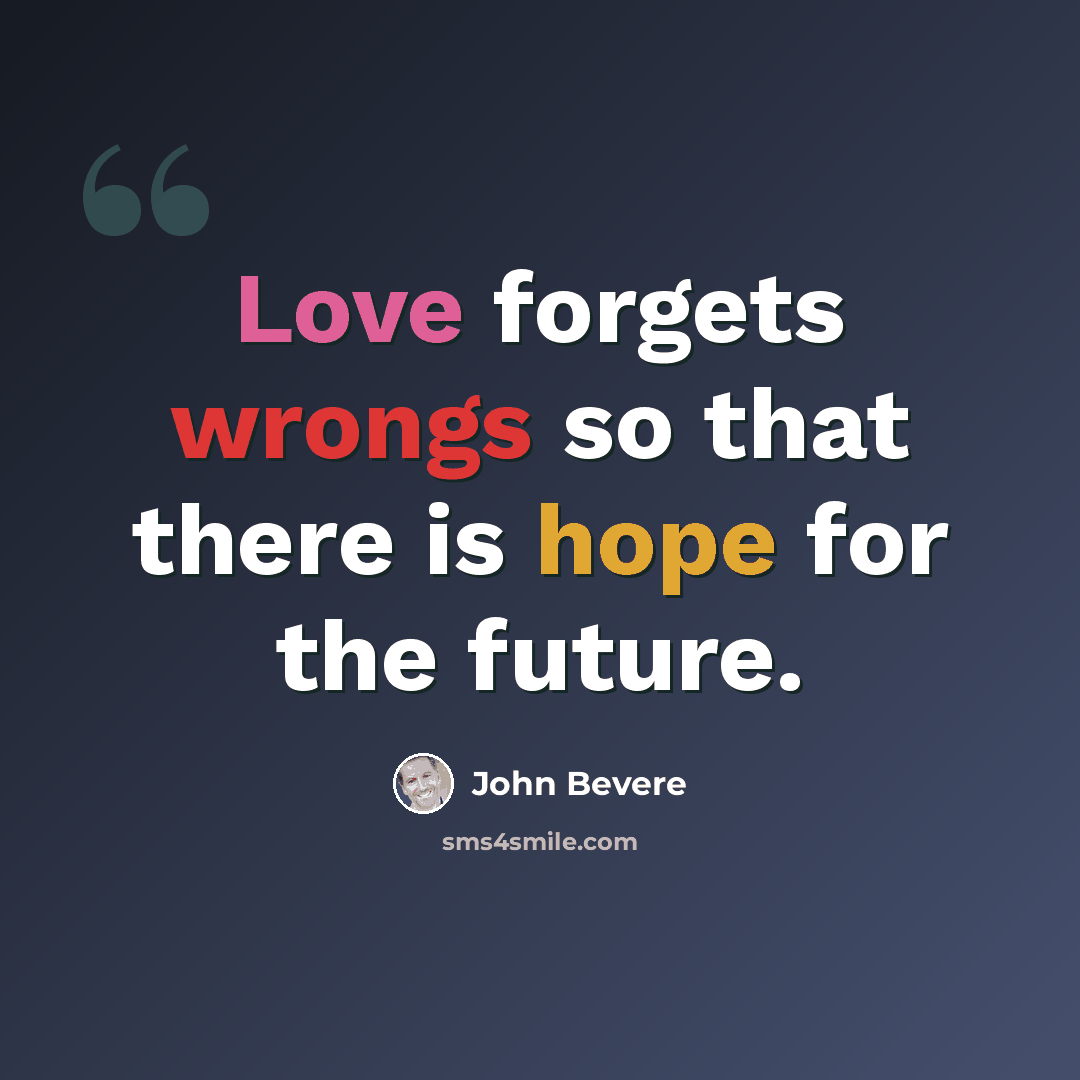 “Love forgets wrongs so that there is hope for the future.” quote by John Bevere